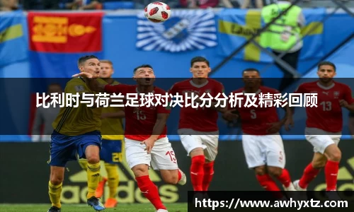 比利时与荷兰足球对决比分分析及精彩回顾