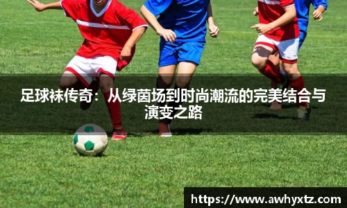 足球袜传奇：从绿茵场到时尚潮流的完美结合与演变之路